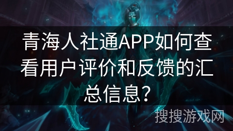 青海人社通APP如何查看用户评价和反馈的汇总信息? 青海人社通APP如何查看用户评价和反馈的汇总信息?