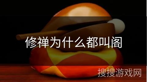 修禅为什么都叫阁 修禅为什么都叫阁