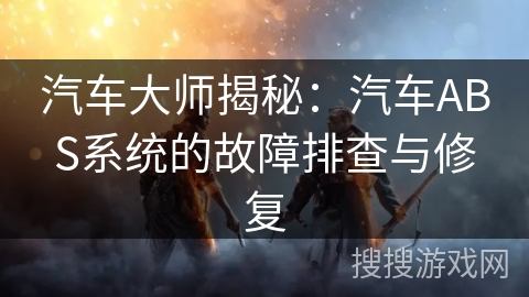 汽车大师揭秘:汽车ABS系统的故障排查与修复 汽车大师揭秘:汽车ABS系统的故障排查与修复