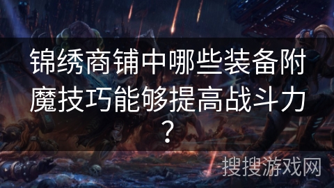锦绣商铺中哪些装备附魔技巧能够提高战斗力? 锦绣商铺中哪些装备附魔技巧能够提高战斗力?