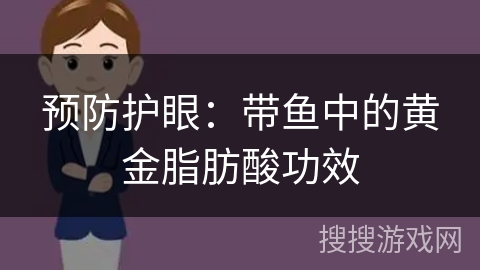 预防护眼：带鱼中的黄金脂肪酸功效