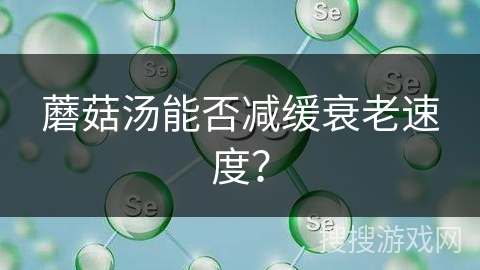 蘑菇汤能否减缓衰老速度？