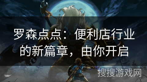 罗森点点:便利店行业的新篇章,由你开启 罗森点点:便利店行业的新篇章,由你开启