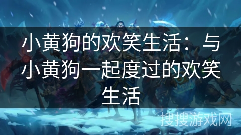 小黄狗的欢笑生活：与小黄狗一起度过的欢笑生活