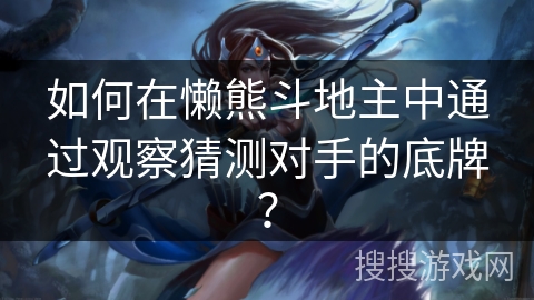 如何在懒熊斗地主中通过观察猜测对手的底牌？