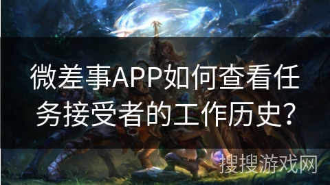 微差事APP如何查看任务接受者的工作历史? 微差事APP如何查看任务接受者的工作历史?