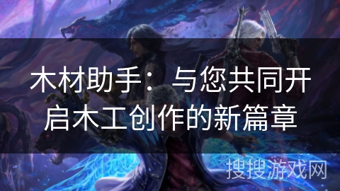 木材助手:与您共同开启木工创作的新篇章 木材助手:与您共同开启木工创作的新篇章