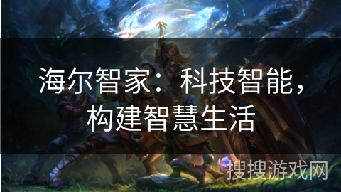 海尔智家：科技智能，构建智慧生活
