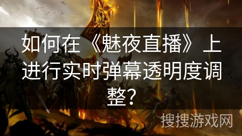 如何在《魅夜直播》上进行实时弹幕透明度调整？