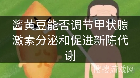 酱黄豆能否调节甲状腺激素分泌和促进新陈代谢
