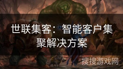 世联集客：智能客户集聚解决方案