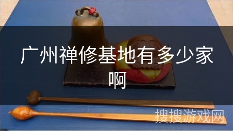 广州禅修基地有多少家啊 广州禅修基地有多少家啊