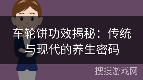 车轮饼功效揭秘：传统与现代的养生密码