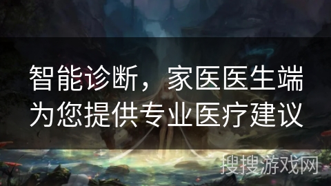 智能诊断，家医医生端为您提供专业医疗建议