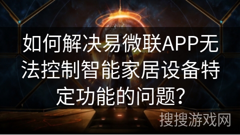 如何解决易微联APP无法控制智能家居设备特定功能的问题? 如何解决易微联APP无法控制智能家居设备特定功能的问题?