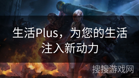生活Plus，为您的生活注入新动力