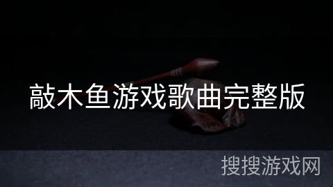 敲木鱼游戏歌曲完整版 敲木鱼游戏歌曲完整版