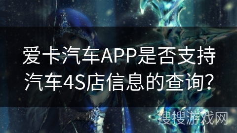 爱卡汽车APP是否支持汽车4S店信息的查询? 爱卡汽车APP是否支持汽车4S店信息的查询?