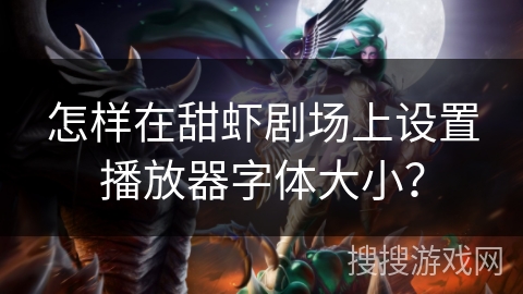 怎样在甜虾剧场上设置播放器字体大小？