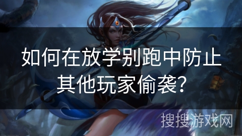 如何在放学别跑中防止其他玩家偷袭？