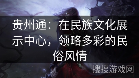 贵州通:在民族文化展示中心,领略多彩的民俗风情 贵州通:在民族文化展示中心,领略多彩的民俗风情