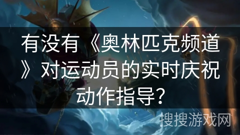 有没有《奥林匹克频道》对运动员的实时庆祝动作指导？