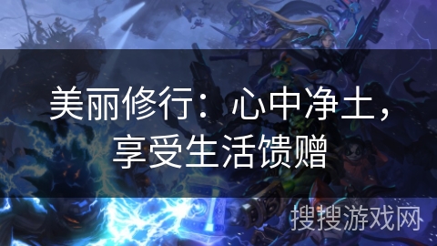 美丽修行:心中净土,享受生活馈赠 美丽修行:心中净土,享受生活馈赠