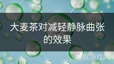 大麦茶对减轻静脉曲张的效果
