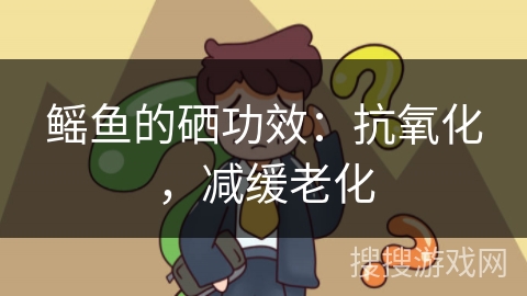 鳐鱼的硒功效：抗氧化，减缓老化