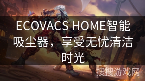 ECOVACS HOME智能吸尘器,享受无忧清洁时光 ECOVACS HOME智能吸尘器,享受无忧清洁时光