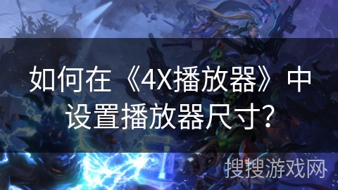 如何在《4X播放器》中设置播放器尺寸? 如何在《4X播放器》中设置播放器尺寸?