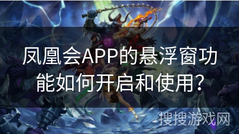 凤凰会APP的悬浮窗功能如何开启和使用? 凤凰会APP的悬浮窗功能如何开启和使用?