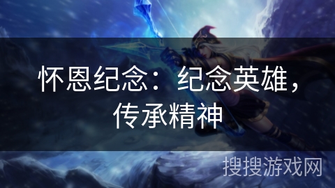 怀恩纪念：纪念英雄，传承精神