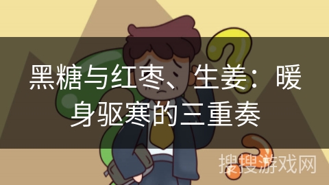 黑糖与红枣、生姜：暖身驱寒的三重奏