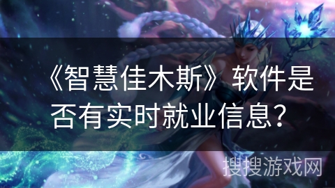 《智慧佳木斯》软件是否有实时就业信息? 《智慧佳木斯》软件是否有实时就业信息?