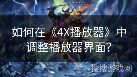 如何在《4X播放器》中调整播放器界面? 如何在《4X播放器》中调整播放器界面?