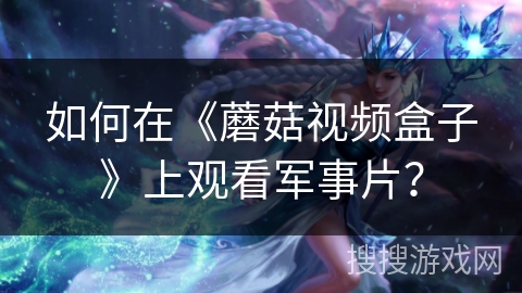 如何在《蘑菇视频盒子》上观看军事片? 如何在《蘑菇视频盒子》上观看军事片?