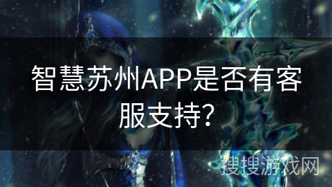 智慧苏州APP是否有客服支持？