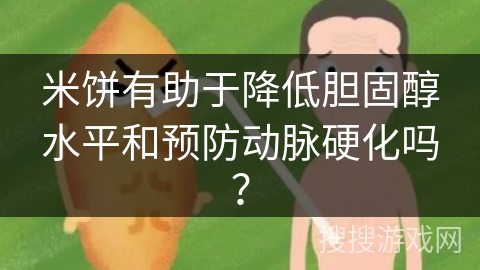 米饼有助于降低胆固醇水平和预防动脉硬化吗？