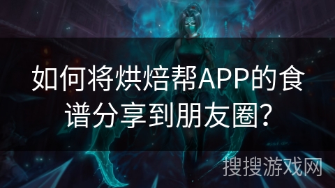 如何将烘焙帮APP的食谱分享到朋友圈？