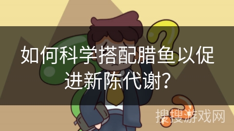 如何科学搭配腊鱼以促进新陈代谢？