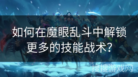 如何在魔眼乱斗中解锁更多的技能战术？