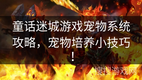 童话迷城游戏宠物系统攻略,宠物培养小技巧! 童话迷城游戏宠物系统攻略,宠物培养小技巧!