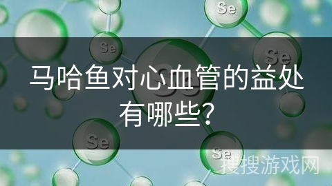 马哈鱼对心血管的益处有哪些？