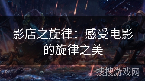 影店之旋律：感受电影的旋律之美
