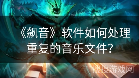 《飙音》软件如何处理重复的音乐文件？