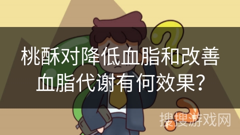 桃酥对降低血脂和改善血脂代谢有何效果？