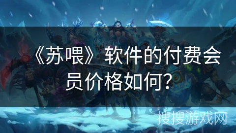 《苏喂》软件的付费会员价格如何？