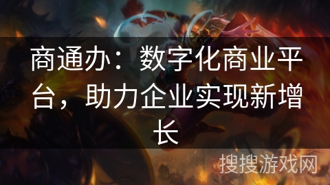 商通办:数字化商业平台,助力企业实现新增长 商通办:数字化商业平台,助力企业实现新增长