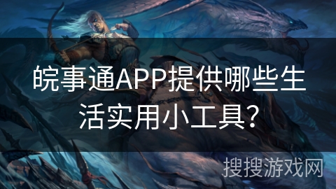 皖事通APP提供哪些生活实用小工具？